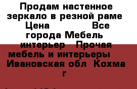 Продам настенное зеркало в резной раме › Цена ­ 20 000 - Все города Мебель, интерьер » Прочая мебель и интерьеры   . Ивановская обл.,Кохма г.